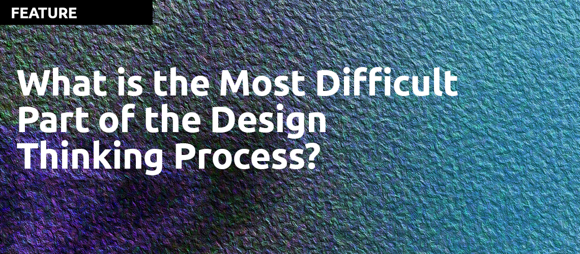 What is the Most Difficult Part of the Design Thinking Process?