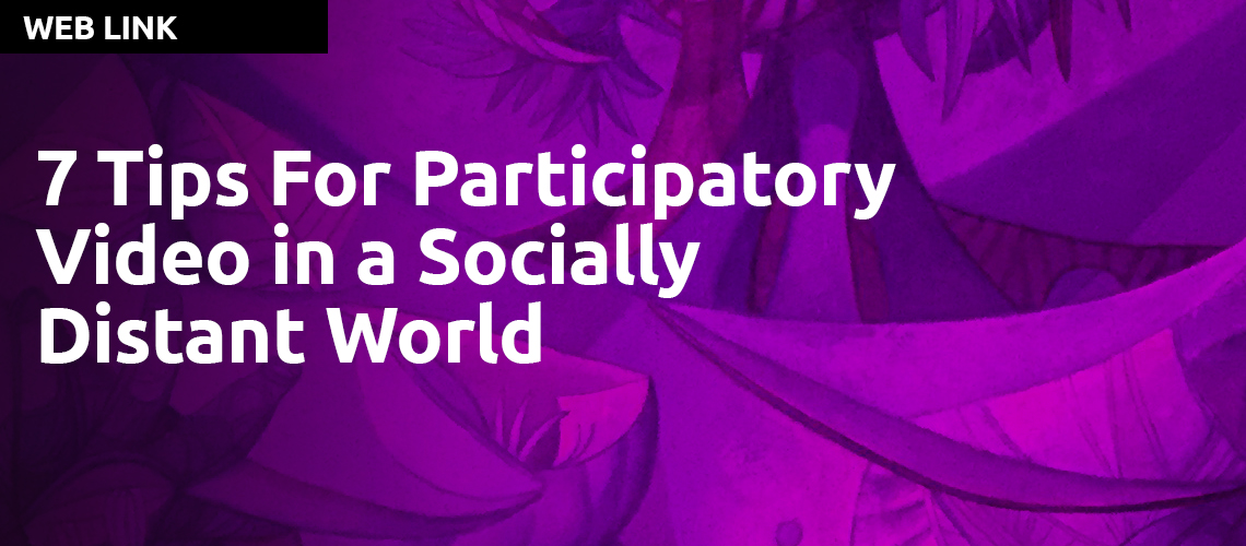 7 Tips For Participatory Video in a Socially Distant World