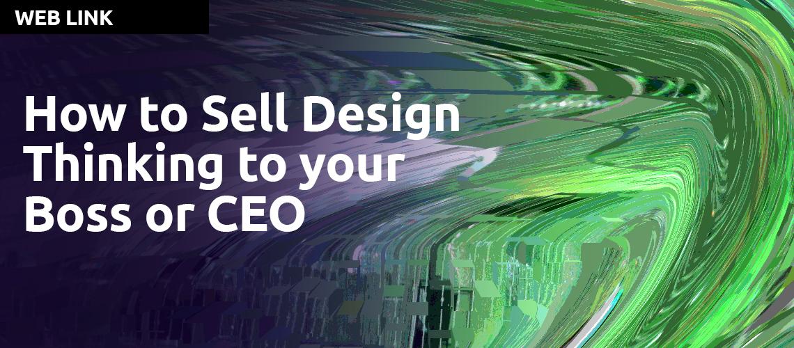 How to Sell Design Thinking to your Boss or CEO