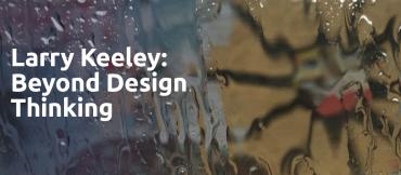 Larry Keeley: Beyond Design Thinking