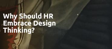 Why Your HR Department Should Embrace Design Thinking