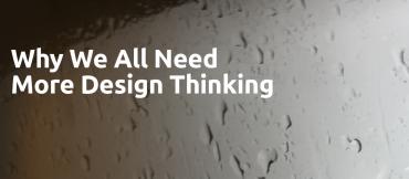 Why We All Need More Design Thinking