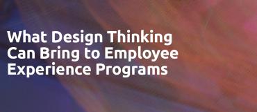 What Design Thinking Can Bring to Employee Experience Programs