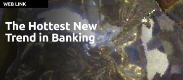 The Hottest New Trend in Banking