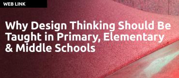 Why Design Thinking Should Be Taught in Primary, Elementary & Middle Schools