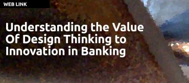 Understanding the Value Of Design Thinking to Innovation in Banking by Claude Diderich, CAPCO Institute