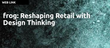 frog: Reshaping Retail with Design Thinking